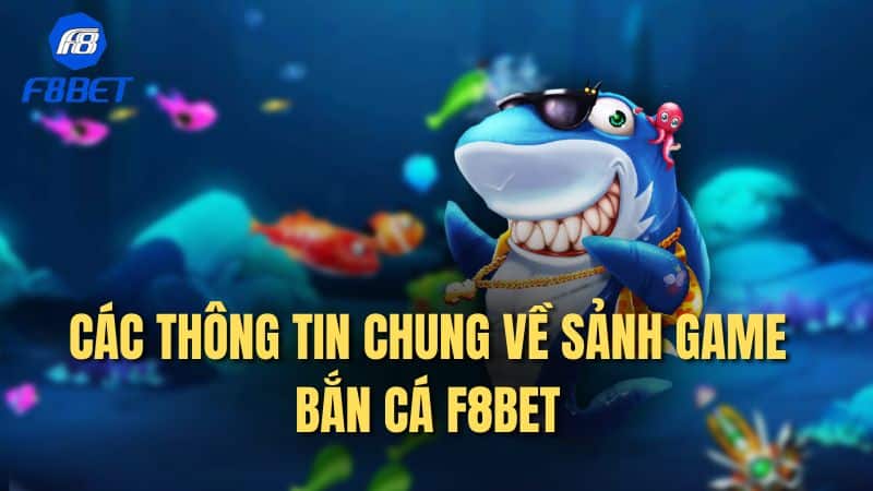 Các thông tin chung về sảnh game bắn cá F8bet