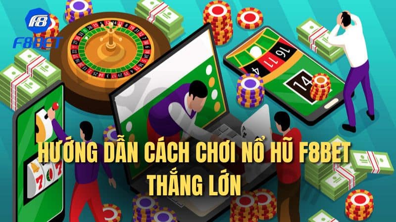 Hướng dẫn cách chơi nổ hũ F8bet thắng lớn