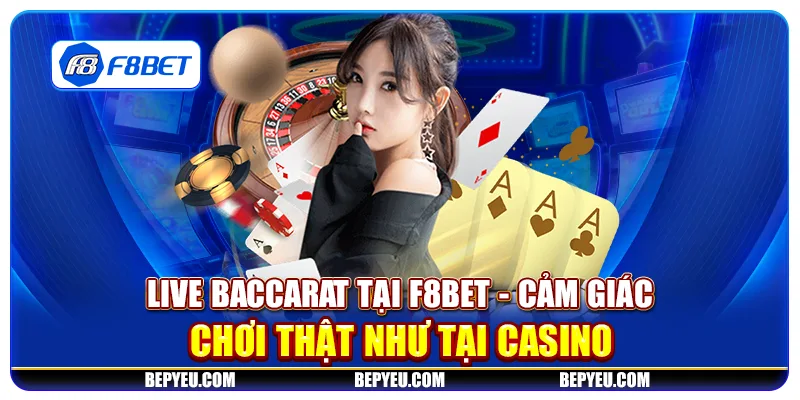 Live Baccarat tại F8Bet - Cảm giác chơi thật như tại casino