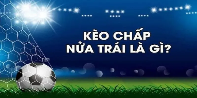Vài nét cơ bản về kèo chấp nửa trái 