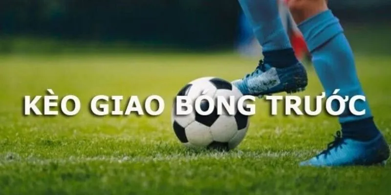 Một số thông tin về kèo giao bóng trước 